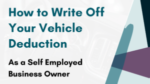 How to Write Off Your Vehicle Deduction As a Self Employed Business Owner