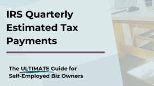 IRS Quarterly Estimated Tax Payments: The Ultimate Guide for Self Employed Business Owners